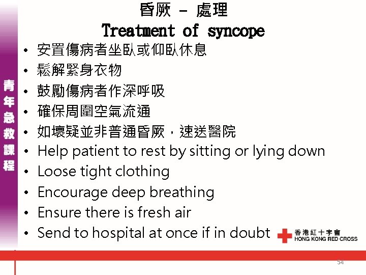 昏厥 - 處理 Treatment of syncope • • • 安置傷病者坐臥或仰臥休息 鬆解緊身衣物 鼓勵傷病者作深呼吸 確保周圍空氣流通 如壞疑並非普通昏厥，速送醫院