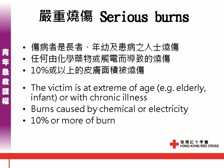 嚴重燒傷 Serious burns • 傷病者是長者、年幼及患病之人士燒傷 • 任何由化學藥物或觸電而導致的燒傷 • 10%或以上的皮膚面積被燒傷 • The victim is at