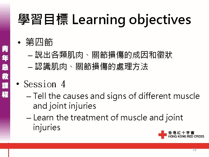 學習目標 Learning objectives • 第四節 – 說出各類肌肉、關節損傷的成因和徵狀 – 認識肌肉、關節損傷的處理方法 • Session 4 – Tell