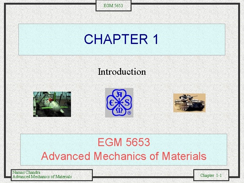 EGM 5653 CHAPTER 1 Introduction EGM 5653 Advanced Mechanics of Materials Namas Chandra Advanced