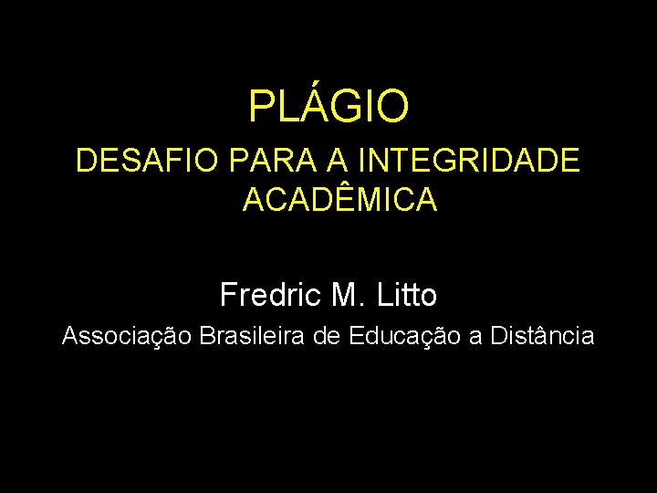 PLÁGIO DESAFIO PARA A INTEGRIDADE ACADÊMICA Fredric M. Litto Associação Brasileira de Educação a