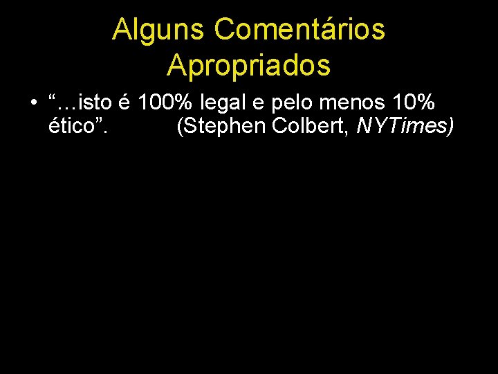 Alguns Comentários Apropriados • “…isto é 100% legal e pelo menos 10% ético”. (Stephen