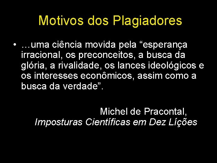 Motivos dos Plagiadores • …uma ciência movida pela “esperança irracional, os preconceitos, a busca