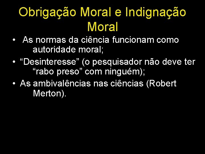 Obrigação Moral e Indignação Moral • As normas da ciência funcionam como autoridade moral;