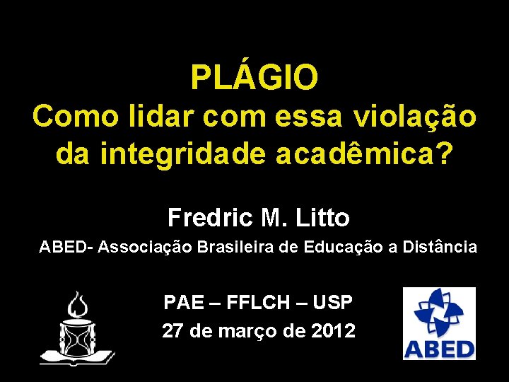 PLÁGIO Como lidar com essa violação da integridade acadêmica? Fredric M. Litto ABED- Associação