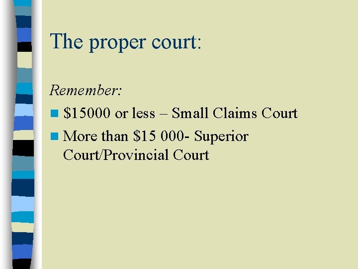 The proper court: Remember: n $15000 or less – Small Claims Court n More