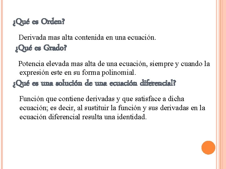 ¿Qué es Orden? Derivada mas alta contenida en una ecuación. ¿Qué es Grado? Potencia ¿Qué es Orden? Derivada mas alta contenida en una ecuación. ¿Qué es Grado? Potencia