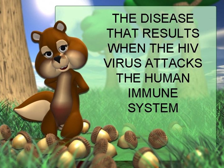 THE DISEASE THAT RESULTS WHEN THE HIV VIRUS ATTACKS THE HUMAN IMMUNE SYSTEM 