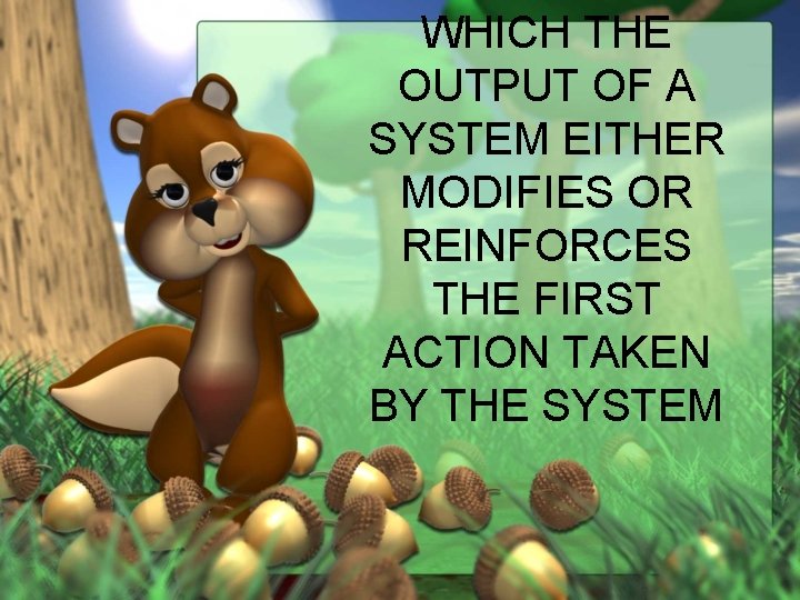 WHICH THE OUTPUT OF A SYSTEM EITHER MODIFIES OR REINFORCES THE FIRST ACTION TAKEN