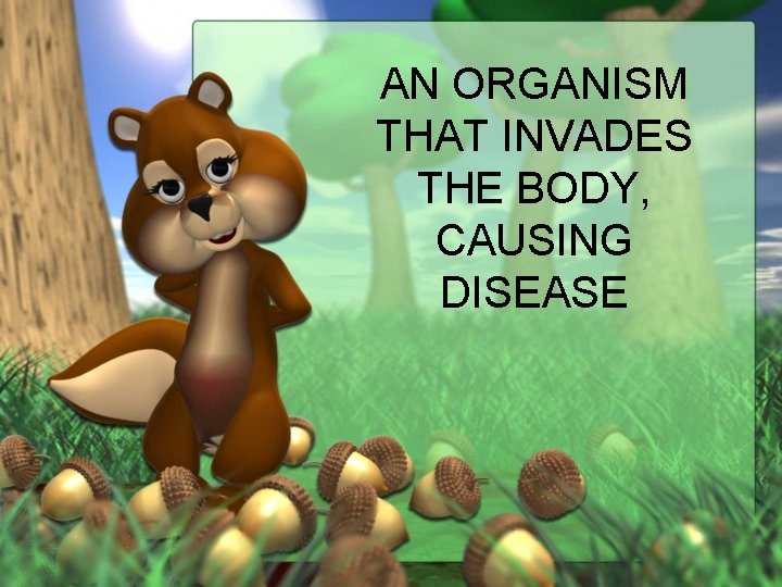 AN ORGANISM THAT INVADES THE BODY, CAUSING DISEASE 