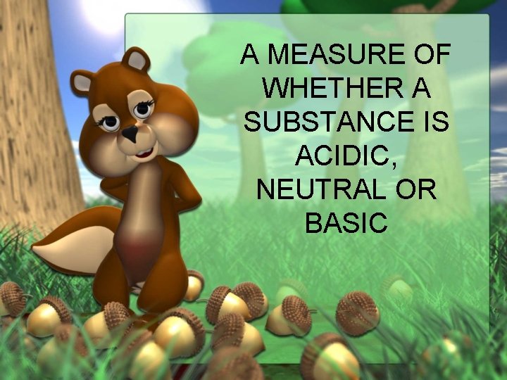 A MEASURE OF WHETHER A SUBSTANCE IS ACIDIC, NEUTRAL OR BASIC 