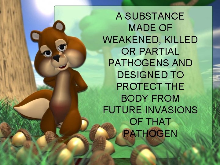 A SUBSTANCE MADE OF WEAKENED, KILLED OR PARTIAL PATHOGENS AND DESIGNED TO PROTECT THE