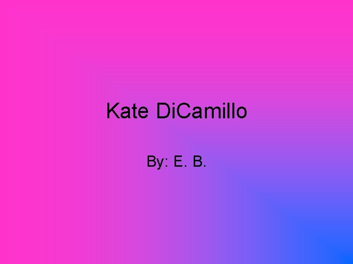 Kate Di. Camillo By: E. B. 