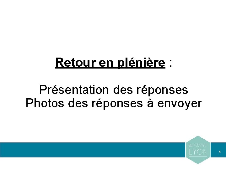 Retour en plénière : Présentation des réponses Photos des réponses à envoyer 4 