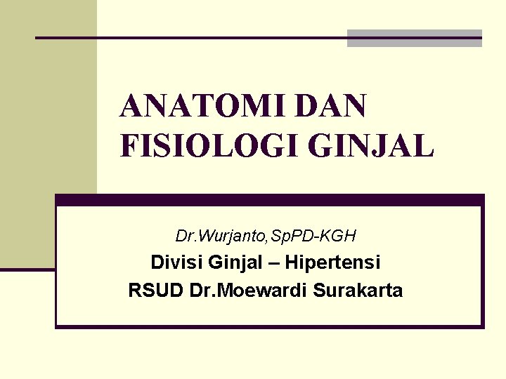 ANATOMI DAN FISIOLOGI GINJAL Dr. Wurjanto, Sp. PD-KGH Divisi Ginjal – Hipertensi RSUD Dr.