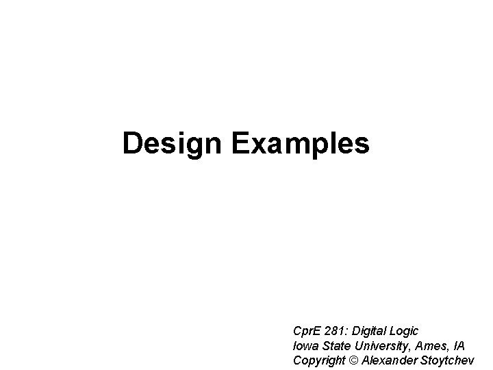 Design Examples Cpr. E 281: Digital Logic Iowa State University, Ames, IA Copyright ©