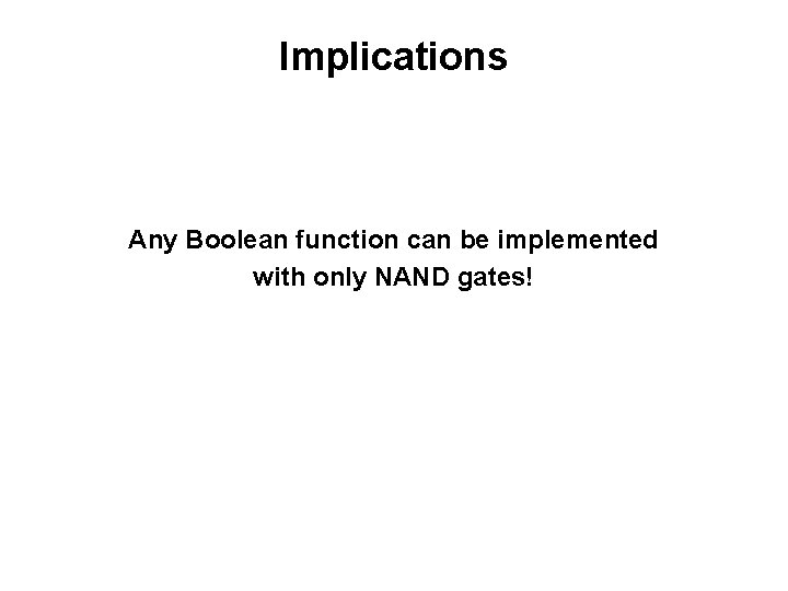 Implications Any Boolean function can be implemented with only NAND gates! 