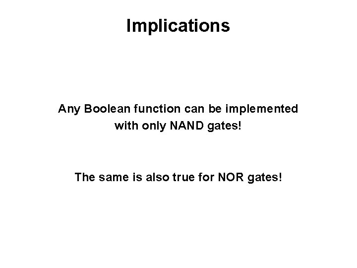 Implications Any Boolean function can be implemented with only NAND gates! The same is