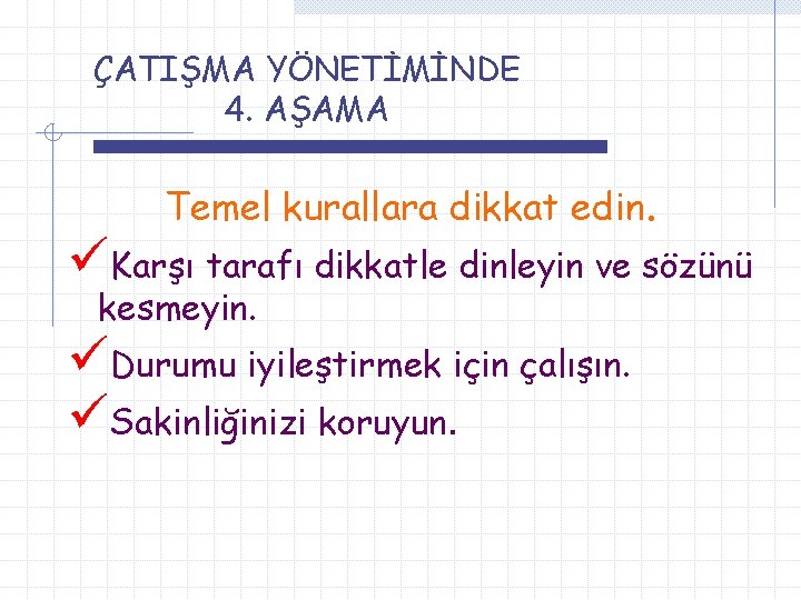 ÇATIŞMA YÖNETİMİNDE 4. AŞAMA Temel kurallara dikkat edin. üKarşı tarafı dikkatle dinleyin ve sözünü