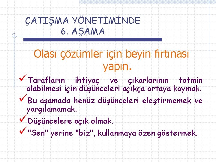 ÇATIŞMA YÖNETİMİNDE 6. AŞAMA Olası çözümler için beyin fırtınası yapın. üTarafların ihtiyaç ve çıkarlarının