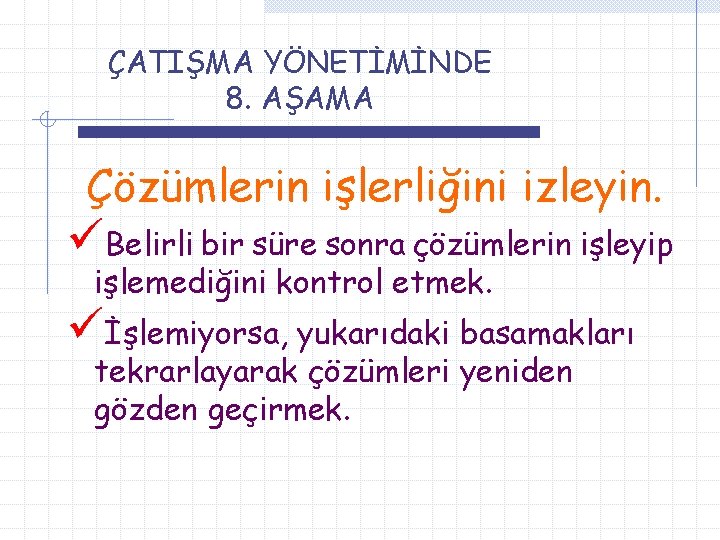 ÇATIŞMA YÖNETİMİNDE 8. AŞAMA Çözümlerin işlerliğini izleyin. üBelirli bir süre sonra çözümlerin işleyip işlemediğini