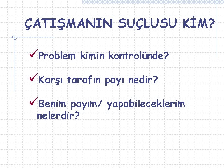 ÇATIŞMANIN SUÇLUSU KİM? üProblem üKarşı üBenim kimin kontrolünde? tarafın payı nedir? payım/ yapabileceklerim nelerdir?