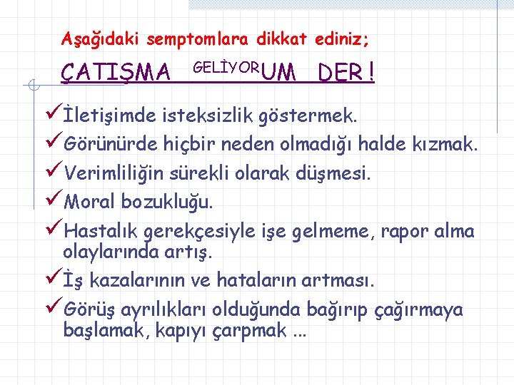 Aşağıdaki semptomlara dikkat ediniz; ÇATIŞMA GELİYORUM DER ! üİletişimde isteksizlik göstermek. üGörünürde hiçbir neden