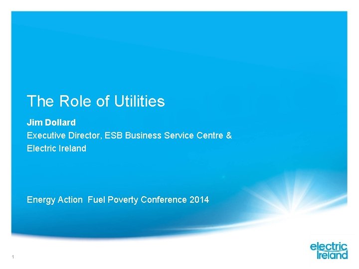 The Role of Utilities Jim Dollard Executive Director, ESB Business Service Centre & Electric