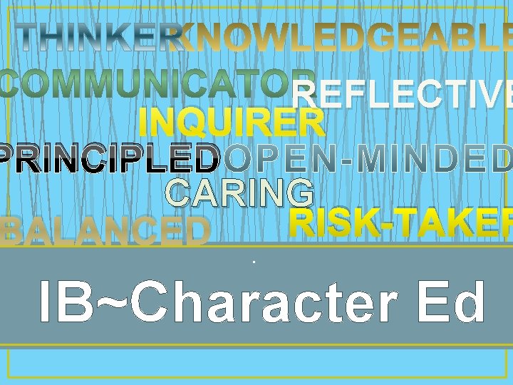 REFLECTIVE INQUIRER PRINCIPLED CARING RISK-TAKER BALANCED. IB~Character Ed 