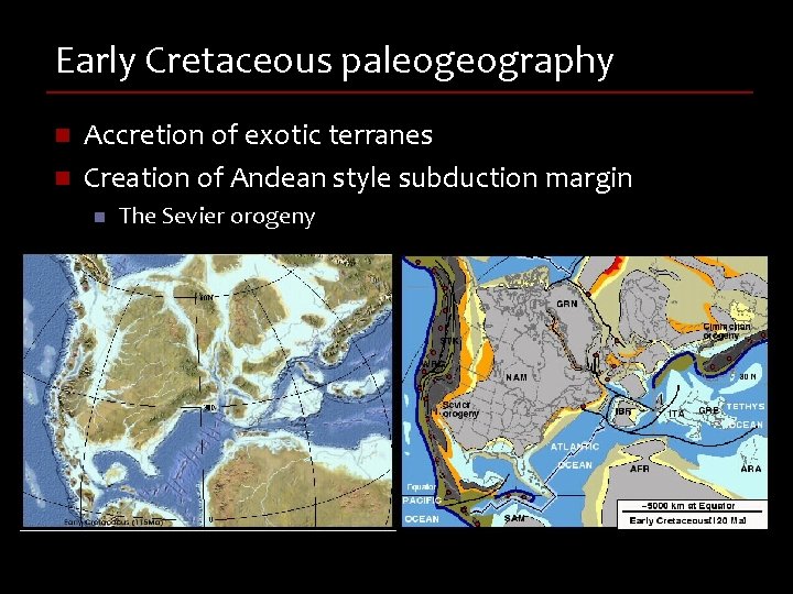 Early Cretaceous paleogeography n n Accretion of exotic terranes Creation of Andean style subduction