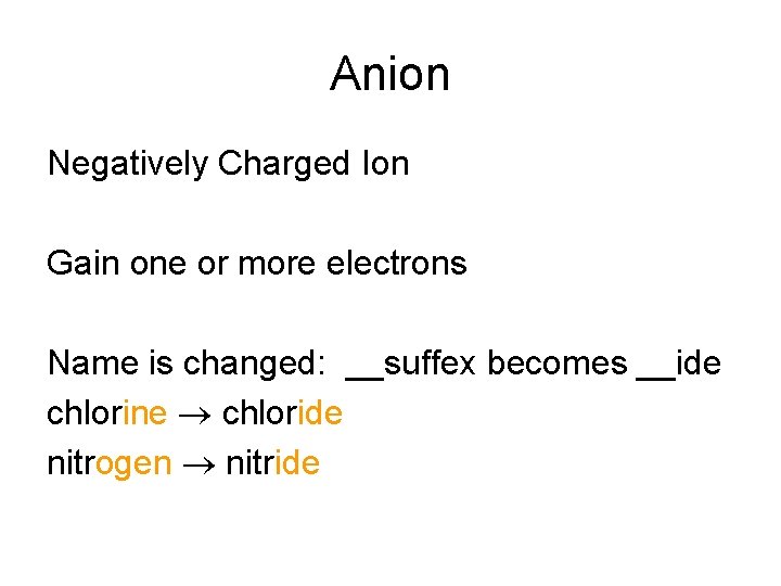 Anion Negatively Charged Ion Gain one or more electrons Name is changed: __suffex becomes