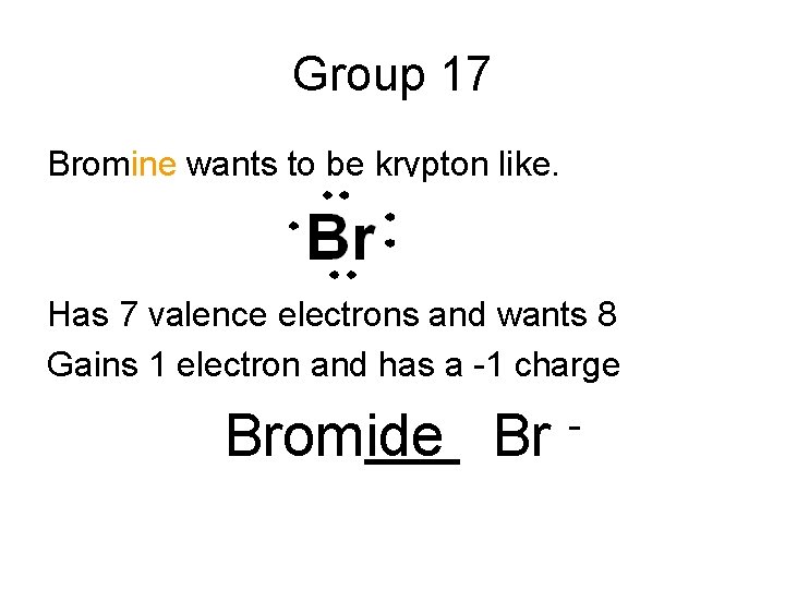 Group 17 Bromine wants to be krypton like. Has 7 valence electrons and wants