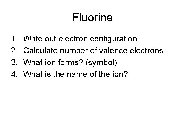 Fluorine 1. 2. 3. 4. Write out electron configuration Calculate number of valence electrons
