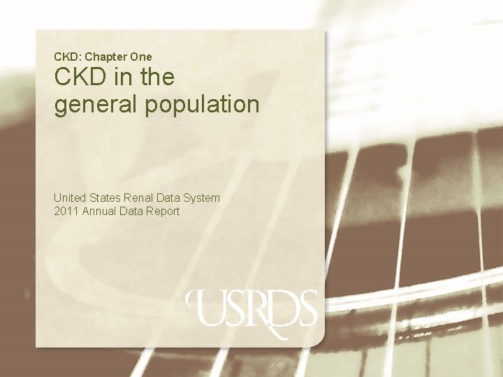 CKD: Chapter One CKD in the general population United States Renal Data System 2011