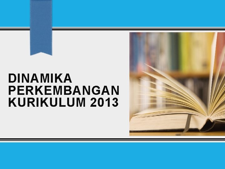 DINAMIKA PERKEMBANGAN KURIKULUM 2013 