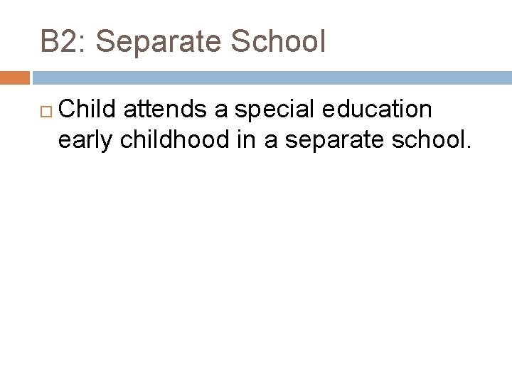 B 2: Separate School Child attends a special education early childhood in a separate