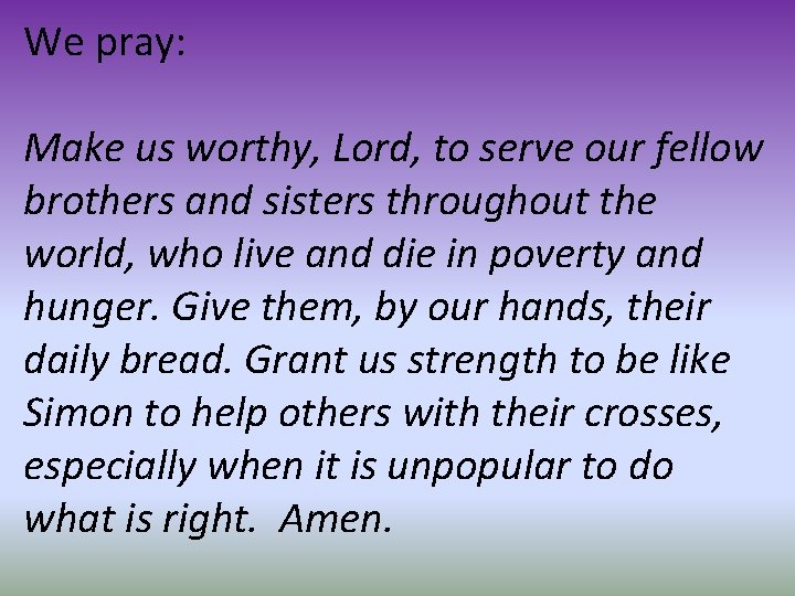 We pray: Make us worthy, Lord, to serve our fellow brothers and sisters throughout