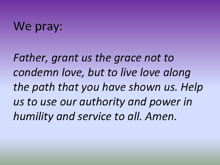 We pray: Father, grant us the grace not to condemn love, but to live