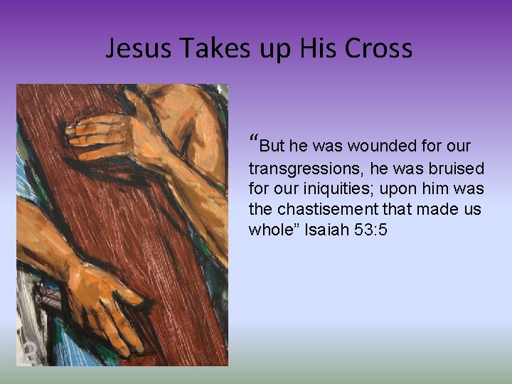  Jesus Takes up His Cross “But he was wounded for our transgressions, he