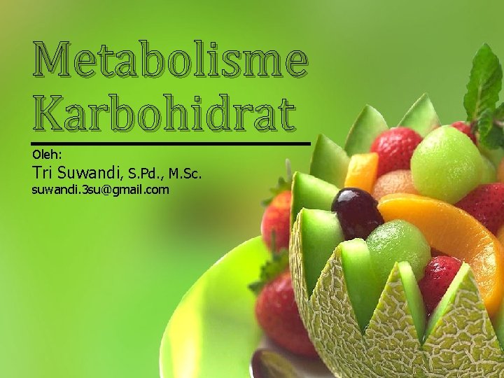 Metabolisme Karbohidrat Oleh: Tri Suwandi, S. Pd. , M. Sc. suwandi. 3 su@gmail. com