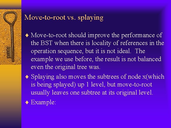 Move-to-root vs. splaying Move-to-root should improve the performance of the BST when there is