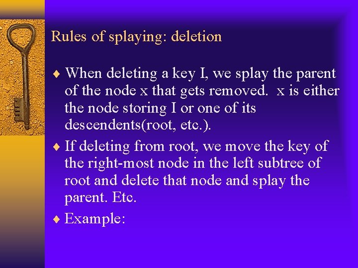 Rules of splaying: deletion When deleting a key I, we splay the parent of