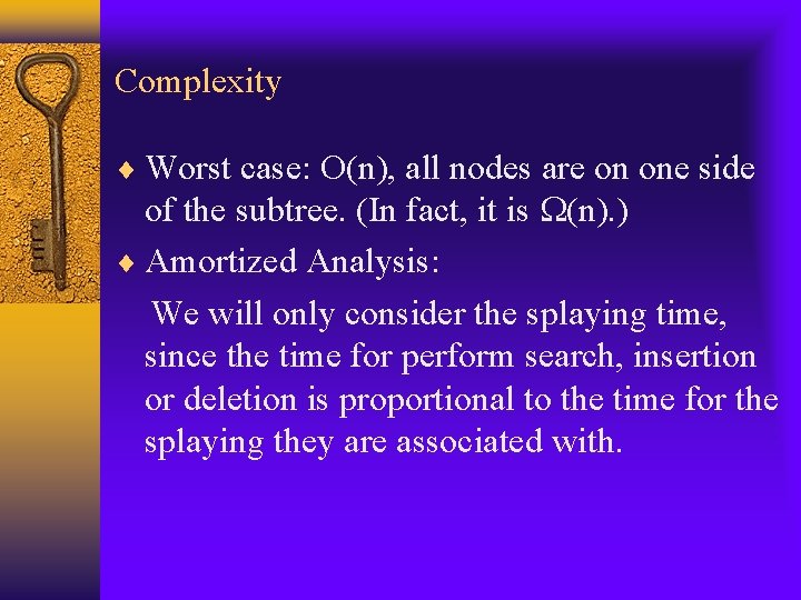 Complexity Worst case: O(n), all nodes are on one side of the subtree. (In