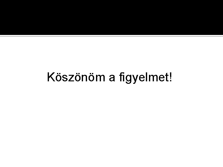 Köszönöm a figyelmet! 