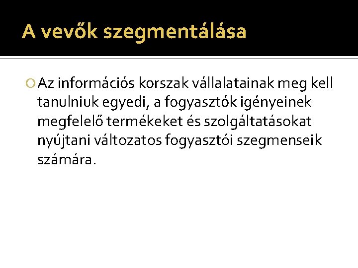 A vevők szegmentálása Az információs korszak vállalatainak meg kell tanulniuk egyedi, a fogyasztók igényeinek