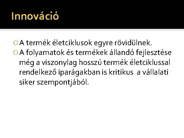 Innováció A termék életciklusok egyre rövidülnek. A folyamatok és termékek állandó fejlesztése még a