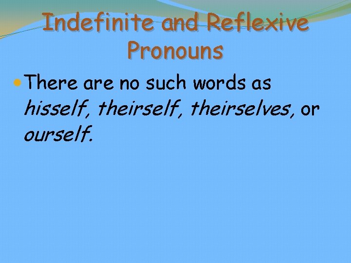 Indefinite and Reflexive Pronouns There are no such words as hisself, theirselves, or ourself.