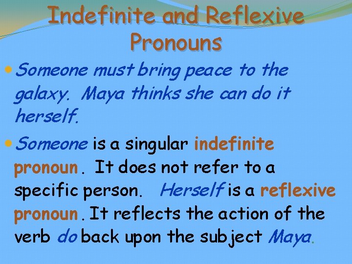 Indefinite and Reflexive Pronouns Someone must bring peace to the galaxy. Maya thinks she