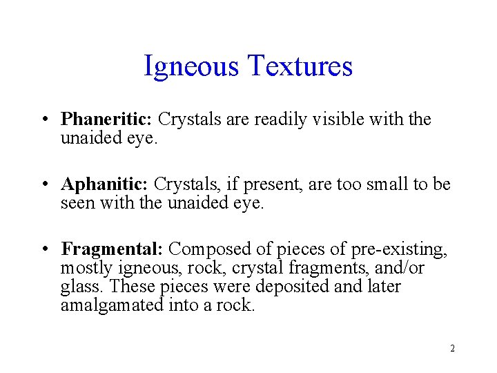 Igneous Textures • Phaneritic: Crystals are readily visible with the unaided eye. • Aphanitic: