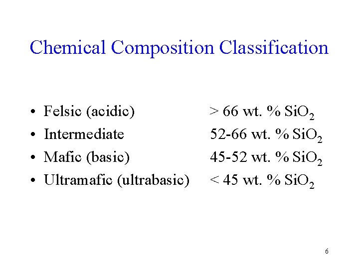 Chemical Composition Classification • • Felsic (acidic) Intermediate Mafic (basic) Ultramafic (ultrabasic) > 66